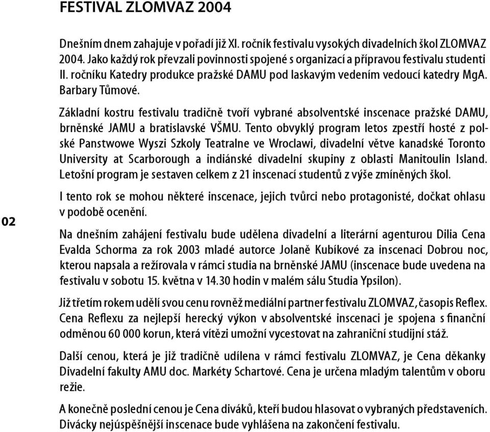 Základní kostru festivalu tradičně tvoří vybrané absolventské inscenace pražské DAMU, brněnské JAMU a bratislavské VŠMU.