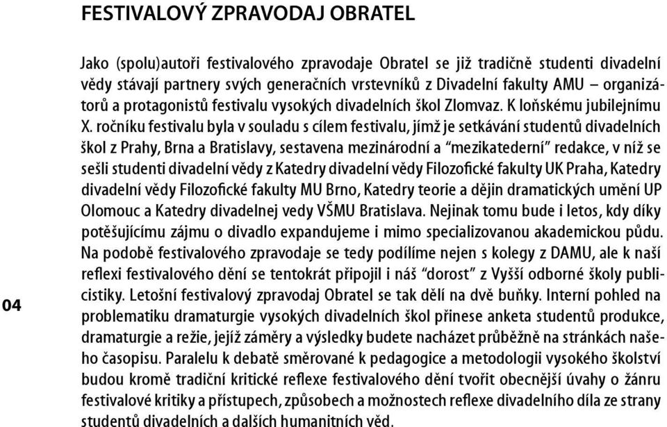 ročníku festivalu byla v souladu s cílem festivalu, jímž je setkávání studentů divadelních škol z Prahy, Brna a Bratislavy, sestavena mezinárodní a mezikatederní redakce, v níž se sešli studenti