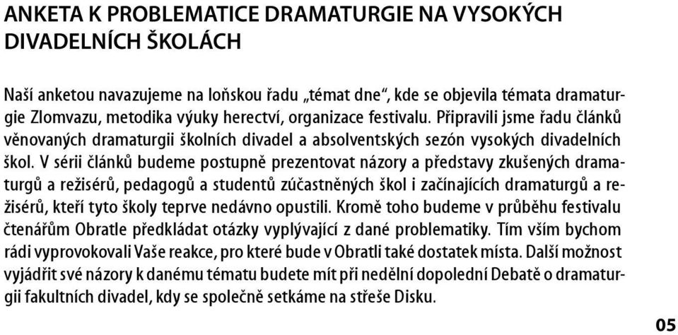 V sérii článků budeme postupně prezentovat názory a představy zkušených dramaturgů a režisérů, pedagogů a studentů zúčastněných škol i začínajících dramaturgů a režisérů, kteří tyto školy teprve