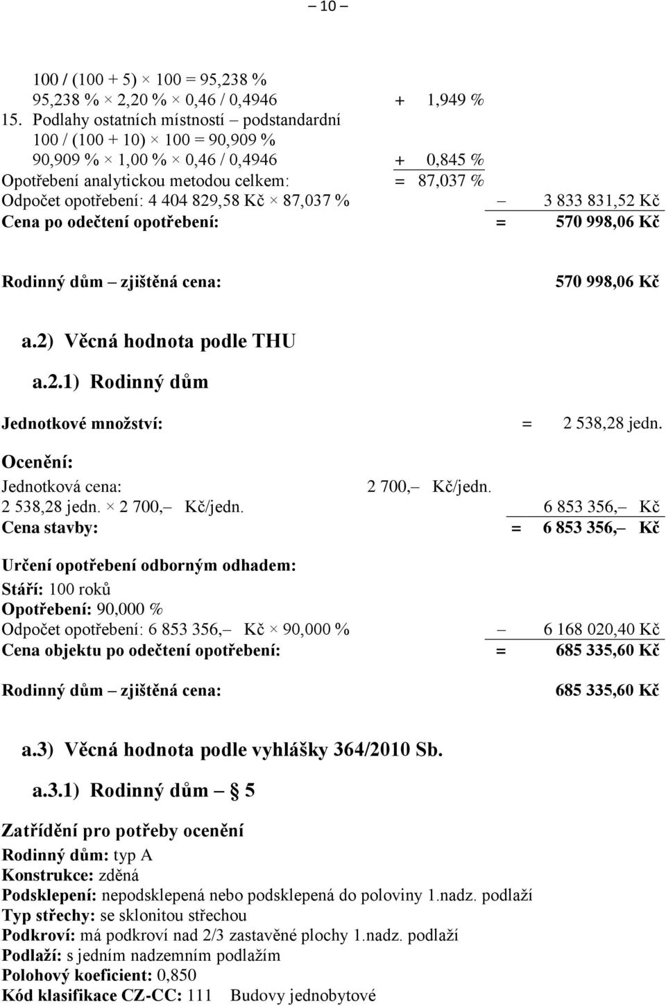 87,037 % 3 833 831,52 Kč Cena po odečtení opotřebení: = 570 998,06 Kč Rodinný dům zjištěná cena: 570 998,06 Kč a.2) Věcná hodnota podle THU a.2.1) Rodinný dům Jednotkové množství: = 2 538,28 jedn.