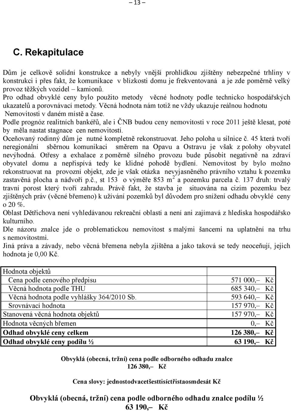 Věcná hodnota nám totiţ ne vţdy ukazuje reálnou hodnotu Nemovitosti v daném místě a čase.