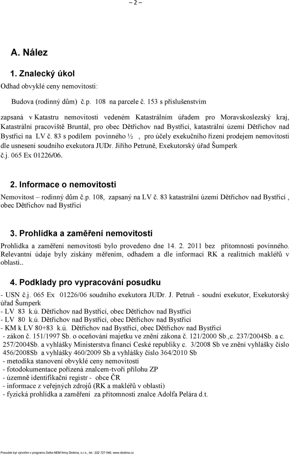 nad Bystřicí na LV č. 83 s podílem povinného ½, pro účely exekučního řízení prodejem nemovitosti dle usnesení soudního exekutora JUDr. Jiřího Petruně, Exekutorský úřad Šumperk č.j. 065 Ex 01226/06. 2.