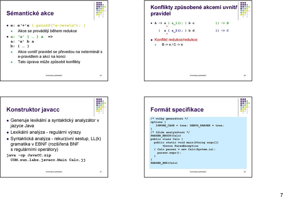 překladačů 26 Konstruktor javacc Generuje lexikální a syntaktický analyzátor v jazyce Java Lexikální analýza - regulární výrazy Syntaktická analýza - rekurzivní sestup, LL(k) gramatika v EBNF