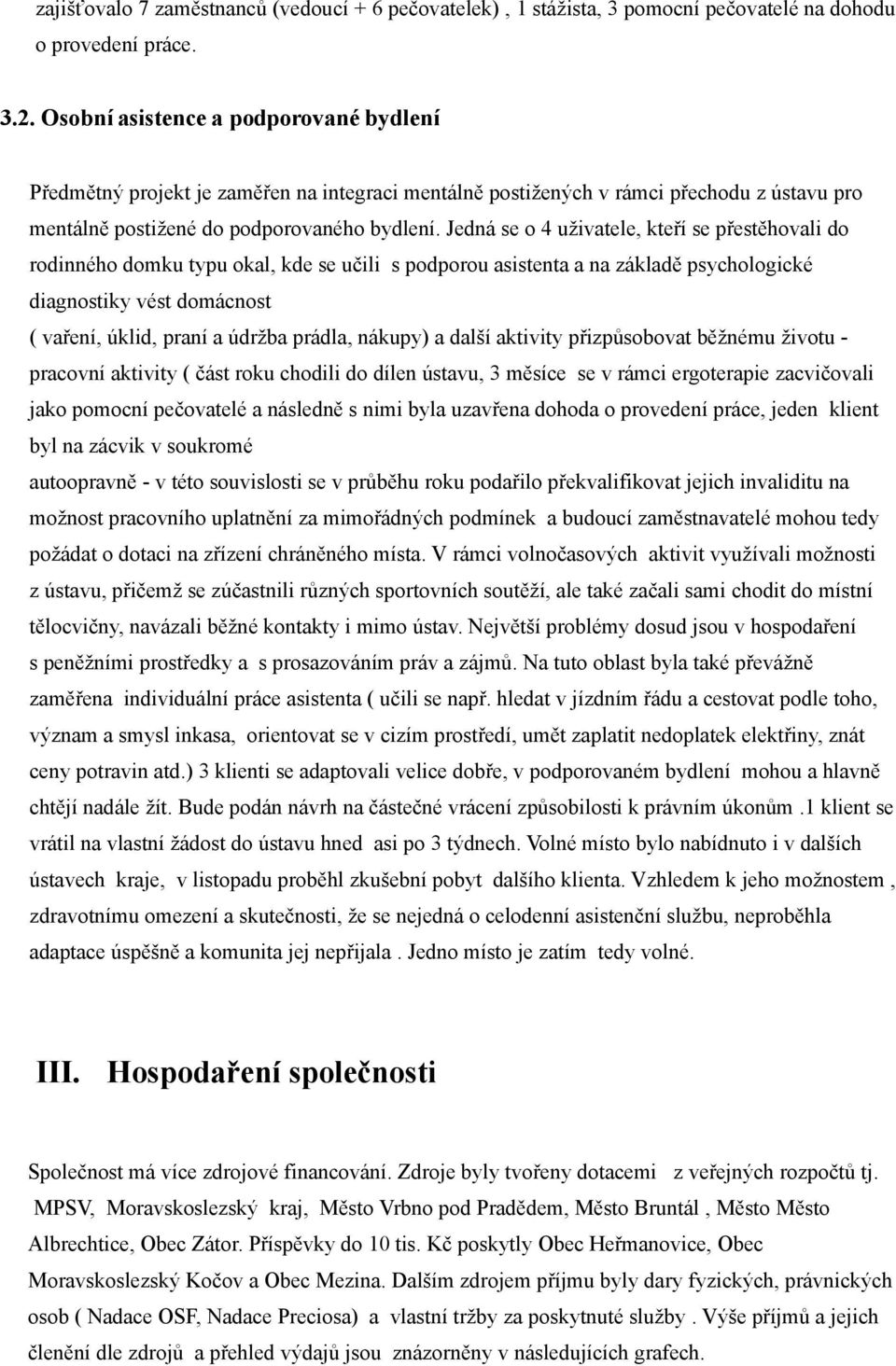 Jedná se o 4 uživatele, kteří se přestěhovali do rodinného domku typu okal, kde se učili s podporou asistenta a na základě psychologické diagnostiky vést domácnost ( vaření, úklid, praní a údržba