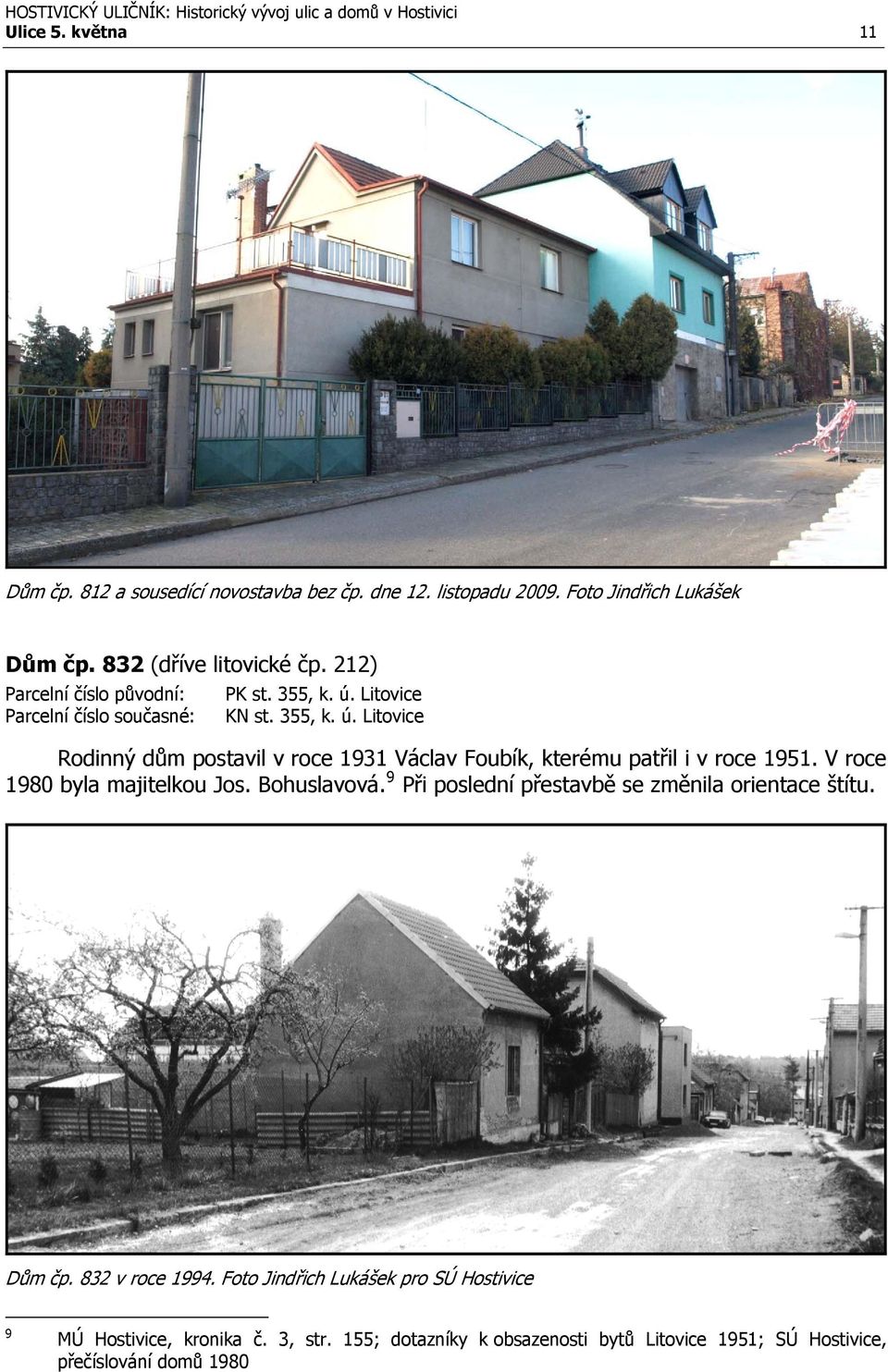 V roce 1980 byla majitelkou Jos. Bohuslavová. 9 Při poslední přestavbě se změnila orientace štítu. Dům čp. 832 v roce 1994.