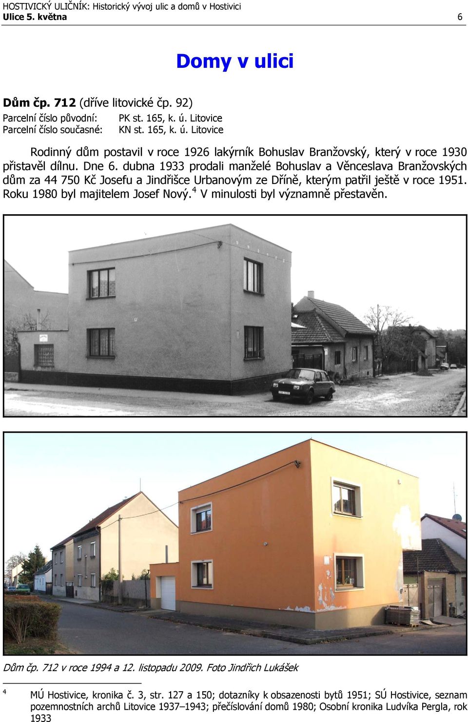 dubna 1933 prodali manželé Bohuslav a Věnceslava Branžovských dům za 44 750 Kč Josefu a Jindřišce Urbanovým ze Dříně, kterým patřil ještě v roce 1951. Roku 1980 byl majitelem Josef Nový.