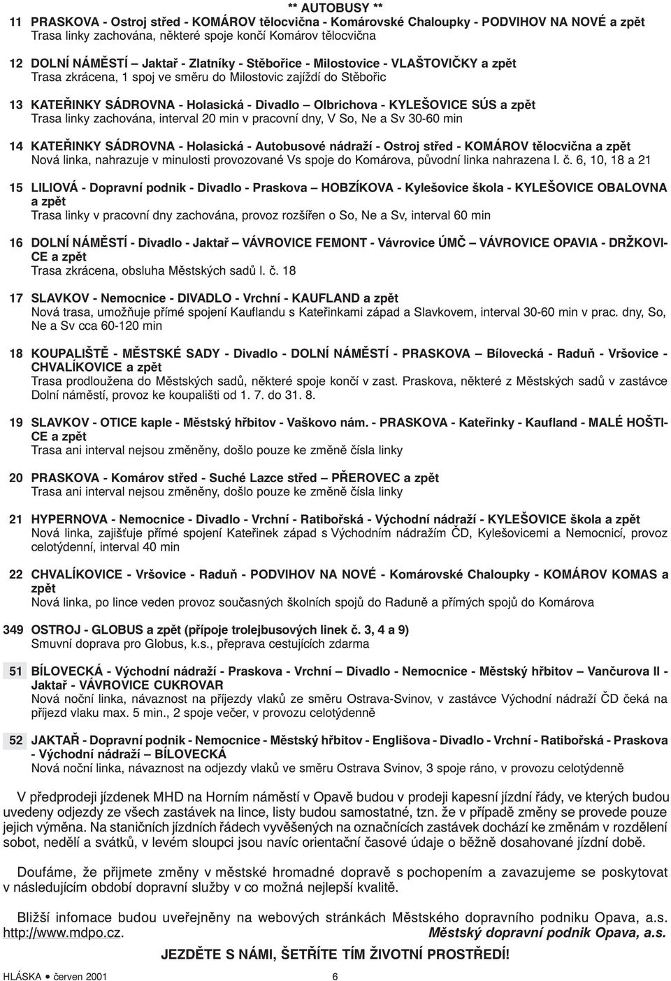 zpět Trasa linky zachována, interval 20 min v pracovní dny, V So, Ne a Sv 30-60 min 14 KATEŘINKY SÁDROVNA - Holasická - Autobusové nádraží - Ostroj střed - KOMÁROV tělocvična a zpět Nová linka,