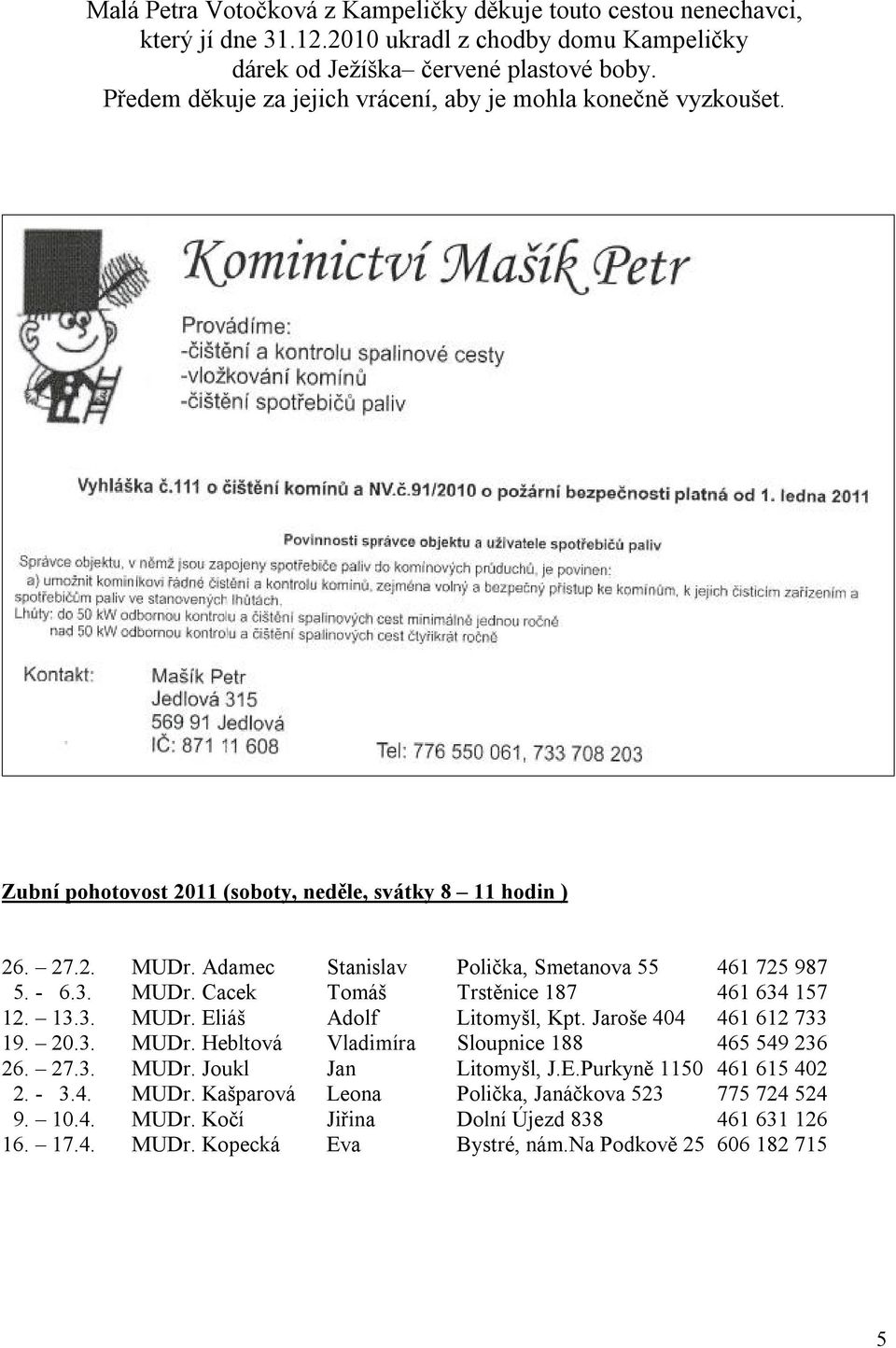 - 6.3. MUDr. Cacek Tomáš Trstěnice 187 461 634 157 12. 13.3. MUDr. Eliáš Adolf Litomyšl, Kpt. Jaroše 404 461 612 733 19. 20.3. MUDr. Hebltová Vladimíra Sloupnice 188 465 549 236 26. 27.3. MUDr. Joukl Jan Litomyšl, J.