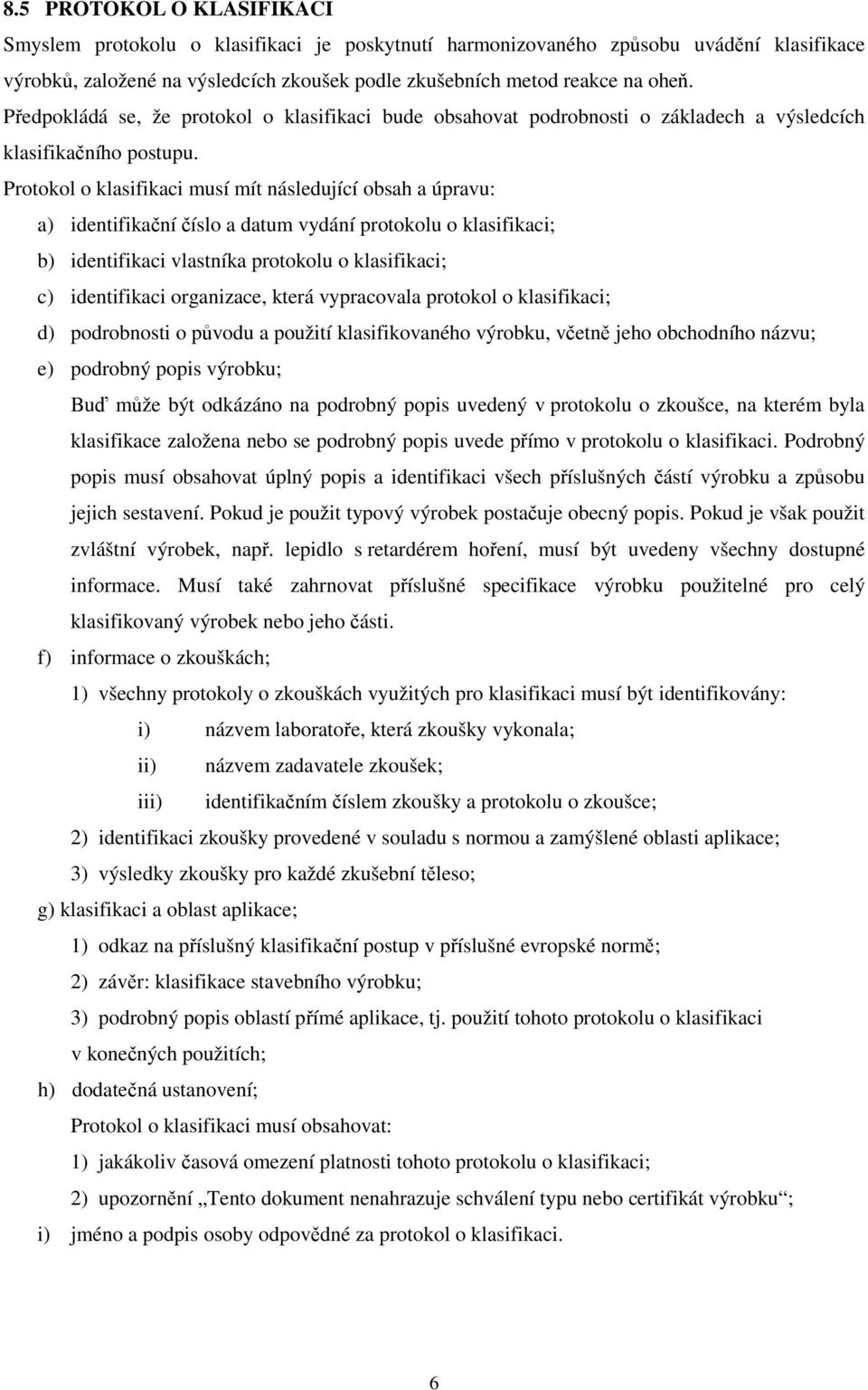 Protokol o klasifikaci musí mít následující obsah a úpravu: a) identifikační číslo a datum vydání protokolu o klasifikaci; b) identifikaci vlastníka protokolu o klasifikaci; c) identifikaci