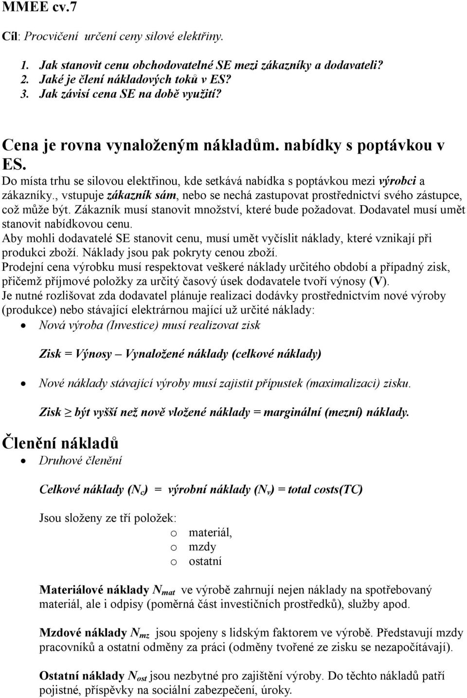 , vstupuje zákazník sám, nebo se nehá stupovat ostřednitví svého zástupe, ož může být. Zákazník musí stanovit množství, které bude požadovat. Dodavatel musí umět stanovit nabídkovou enu.