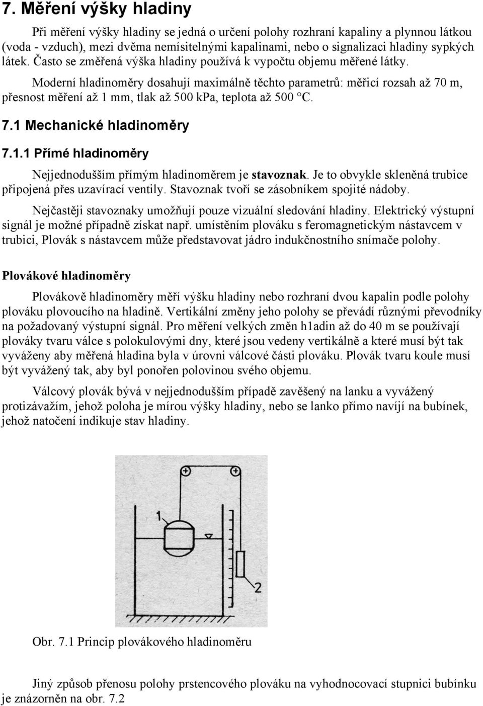 Moderní hladinoměry dosahují maximálně těchto parametrů: měřicí rozsah až 70 m, přesnost měření až 1 mm, tlak až 500 kpa, teplota až 500 C. 7.1 Mechanické hladinoměry 7.1.1 Přímé hladinoměry Nejjednodušším přímým hladinoměrem je stavoznak.