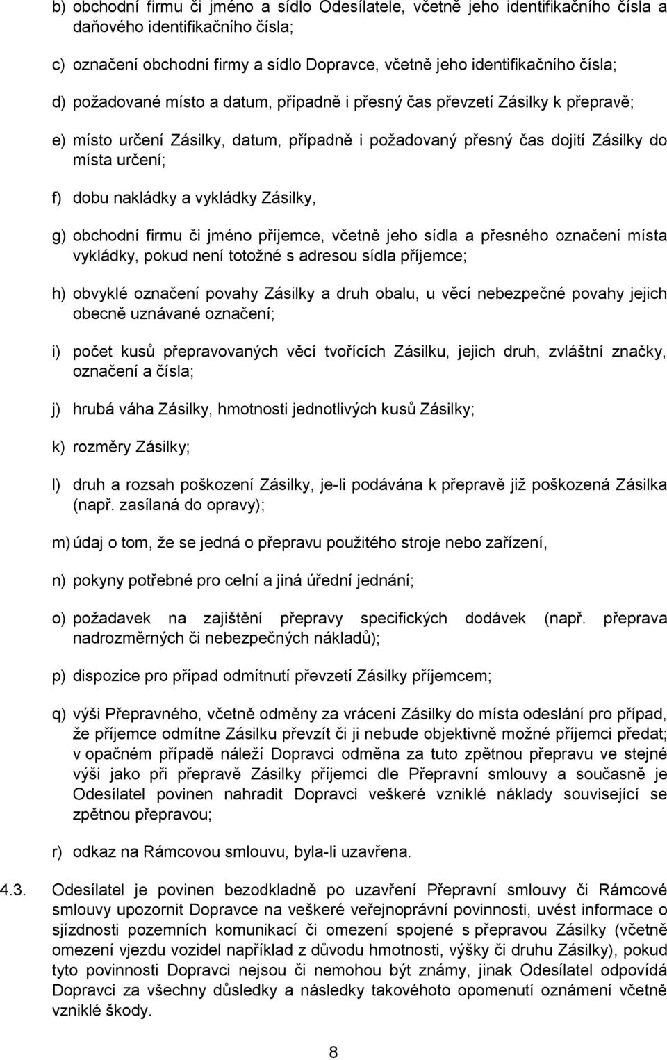 vykládky Zásilky, g) obchodní firmu či jméno příjemce, včetně jeho sídla a přesného označení místa vykládky, pokud není totožné s adresou sídla příjemce; h) obvyklé označení povahy Zásilky a druh