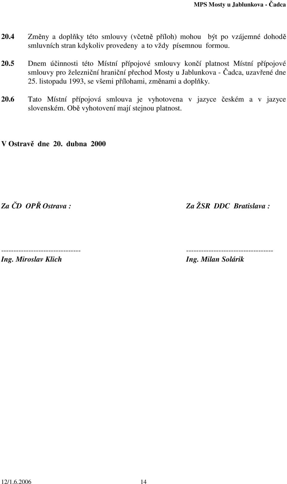 listopadu 1993, se všemi přílohami, změnami a doplňky. 20.6 Tato Místní přípojová smlouva je vyhotovena v jazyce českém a v jazyce slovenském.