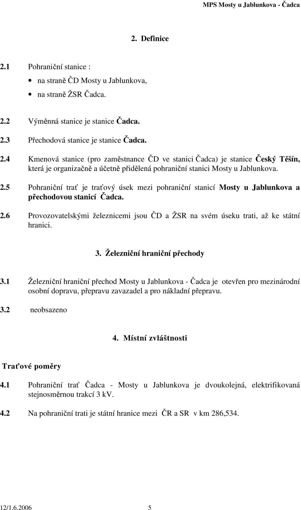 3. Železniční hraniční přechody 3.1 Železniční hraniční přechod Mosty u Jablunkova - Čadca je otevřen pro mezinárodní osobní dopravu, přepravu zavazadel a pro nákladní přepravu. 3.2 neobsazeno 4.