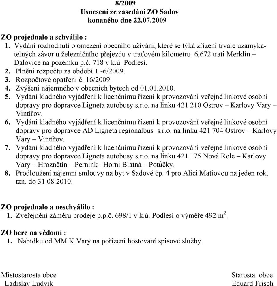 Podlesí. 2. Plnění rozpočtu za období 1-6/2009. 3. Rozpočtové opatření č. 16/2009. 4. Zvýšení nájemného v obecních bytech od 01.01.2010. 5.