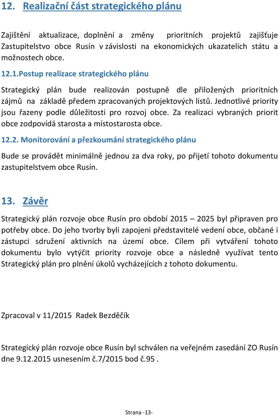 Jednotlivé priority jsou řazeny podle důležitosti pro rozvoj obce. Za realizaci vybraných priorit obce zodpovídá starosta a místostarosta obce. 12.