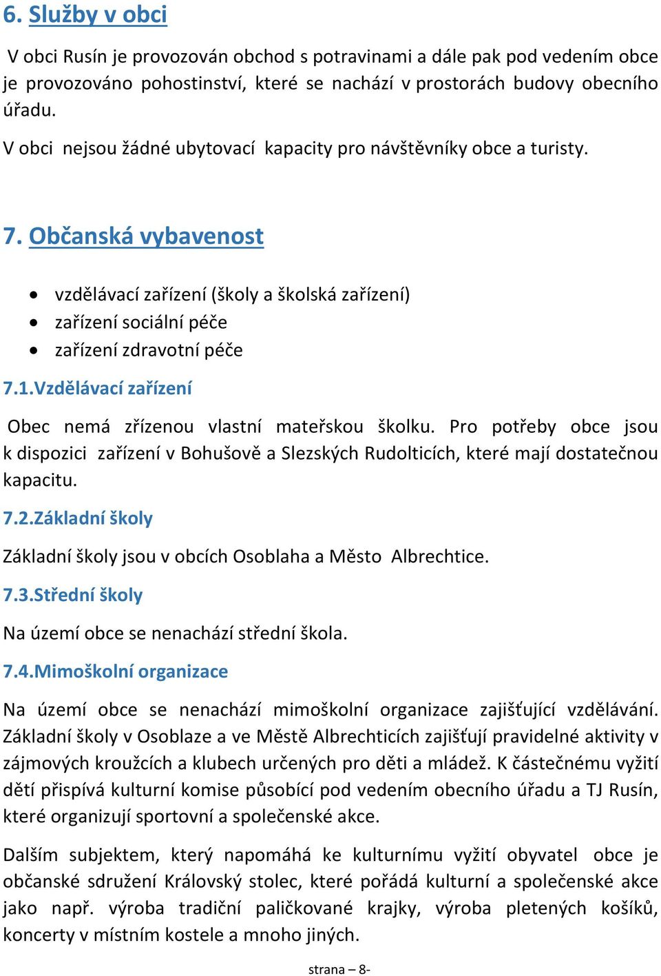 Vzdělávací zařízení Obec nemá zřízenou vlastní mateřskou školku. Pro potřeby obce jsou k dispozici zařízení v Bohušově a Slezských Rudolticích, které mají dostatečnou kapacitu. 7.2.