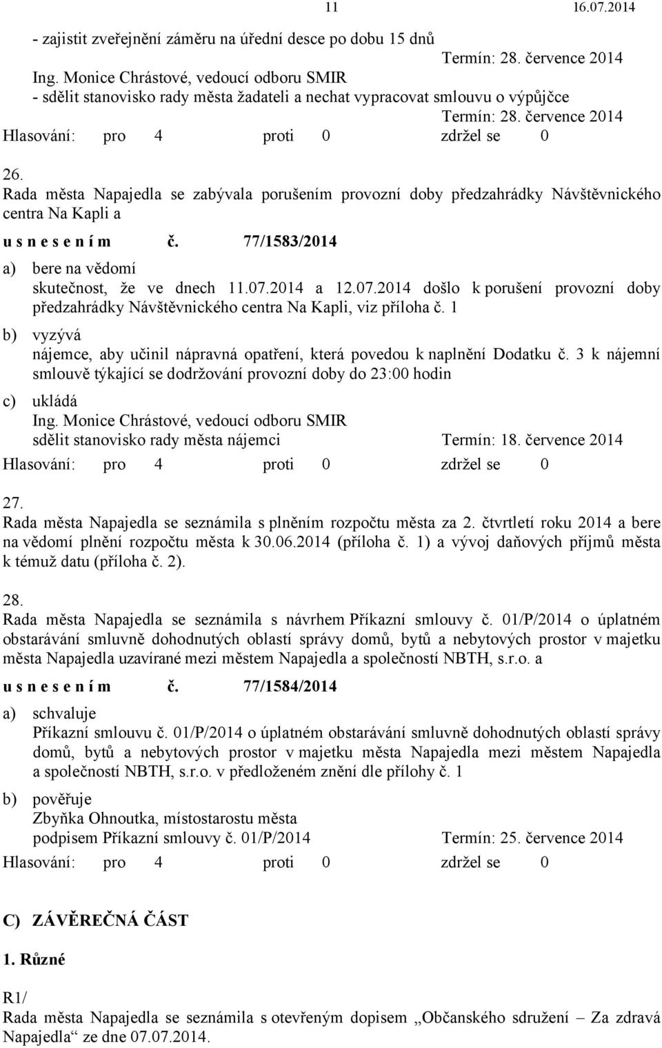 2014 a 12.07.2014 došlo k porušení provozní doby předzahrádky Návštěvnického centra Na Kapli, viz příloha č. 1 b) vyzývá nájemce, aby učinil nápravná opatření, která povedou k naplnění Dodatku č.