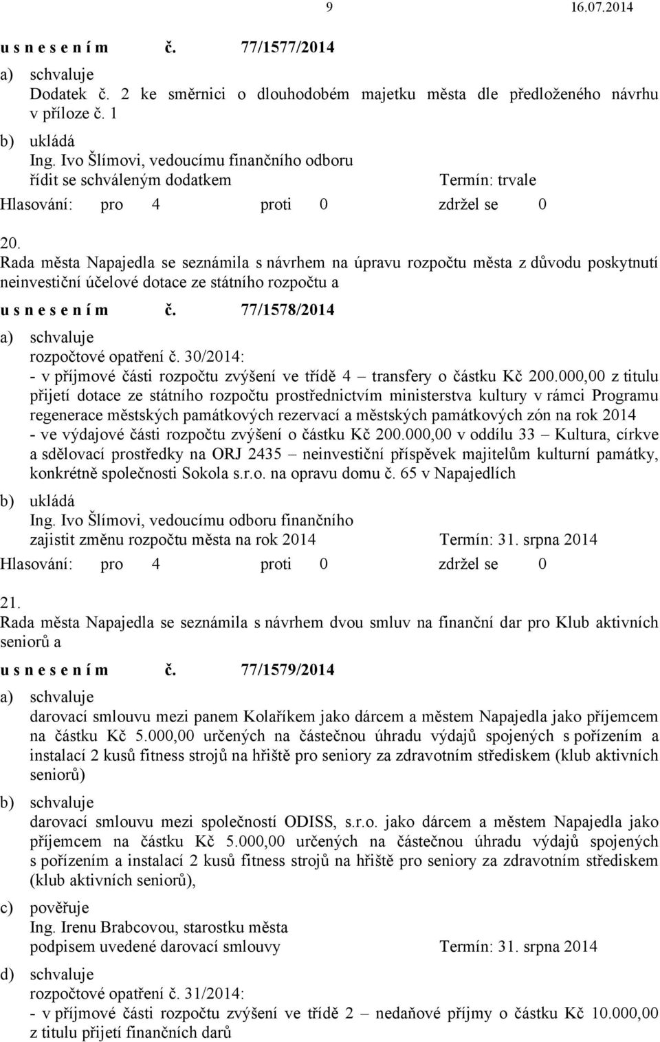 Rada města Napajedla se seznámila s návrhem na úpravu rozpočtu města z důvodu poskytnutí neinvestiční účelové dotace ze státního rozpočtu a usnesením č. 77/1578/2014 rozpočtové opatření č.