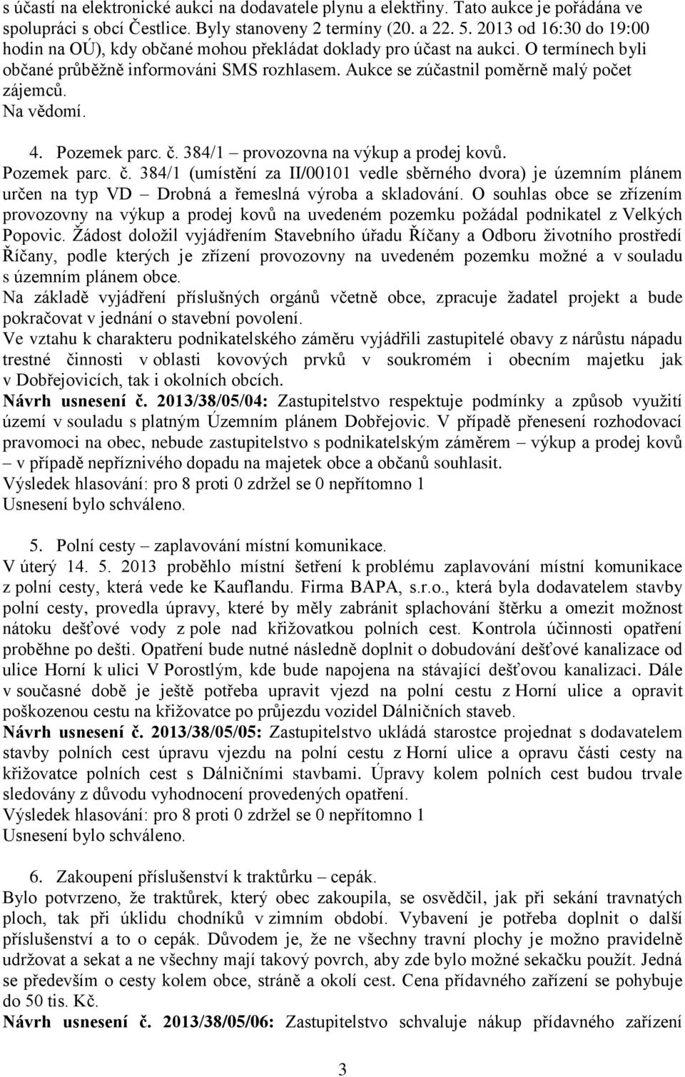 4. Pozemek parc. č. 384/1 provozovna na výkup a prodej kovů. Pozemek parc. č. 384/1 (umístění za II/00101 vedle sběrného dvora) je územním plánem určen na typ VD Drobná a řemeslná výroba a skladování.