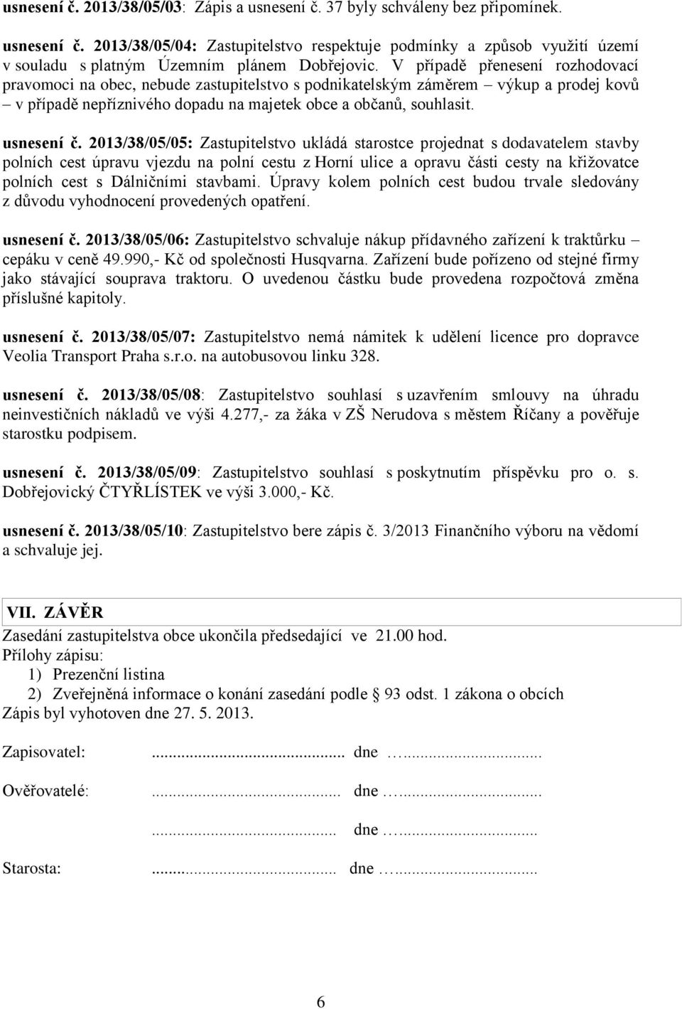 2013/38/05/05: Zastupitelstvo ukládá starostce projednat s dodavatelem stavby polních cest úpravu vjezdu na polní cestu z Horní ulice a opravu části cesty na křižovatce polních cest s Dálničními