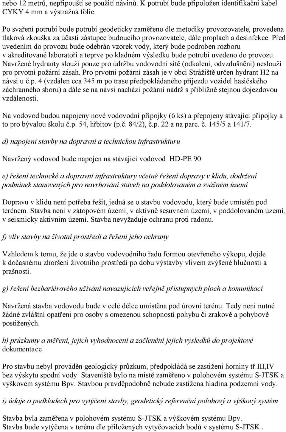 Před uvedením do provozu bude odebrán vzorek vody, který bude podroben rozboru v akreditované laboratoři a teprve po kladném výsledku bude potrubí uvedeno do provozu.