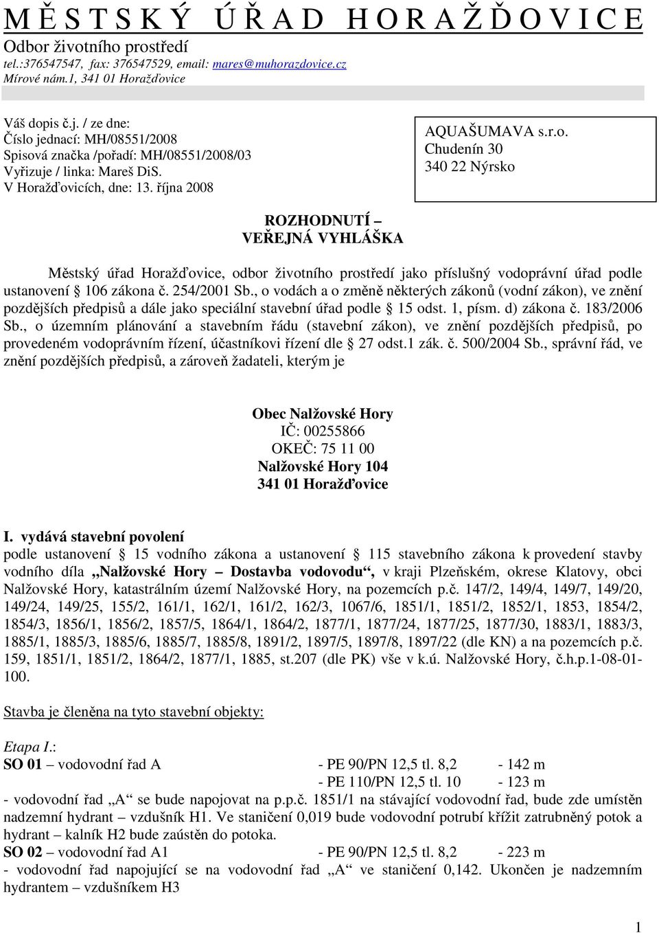 254/2001 Sb., o vodách a o změně některých zákonů (vodní zákon), ve znění pozdějších předpisů a dále jako speciální stavební úřad podle 15 odst. 1, písm. d) zákona č. 183/2006 Sb.