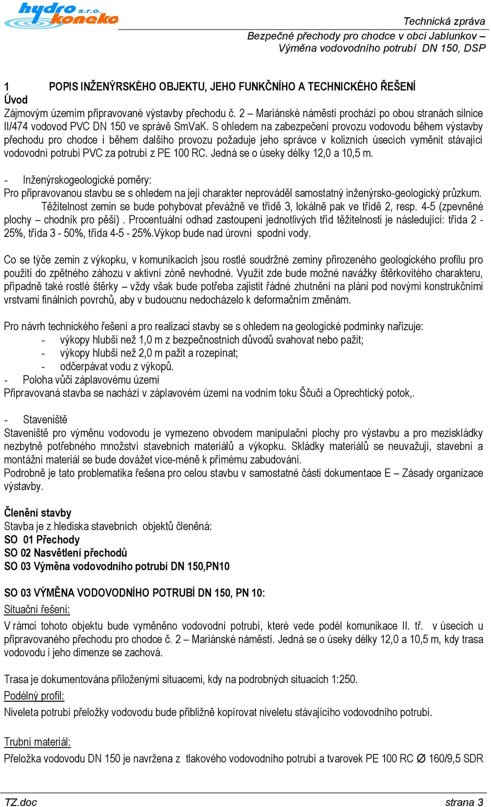 S ohledem na zabezpečení provozu vodovodu během výstavby přechodu pro chodce i během dalšího provozu požaduje jeho správce v kolizních úsecích vyměnit stávající vodovodní potrubí PVC za potrubí z PE