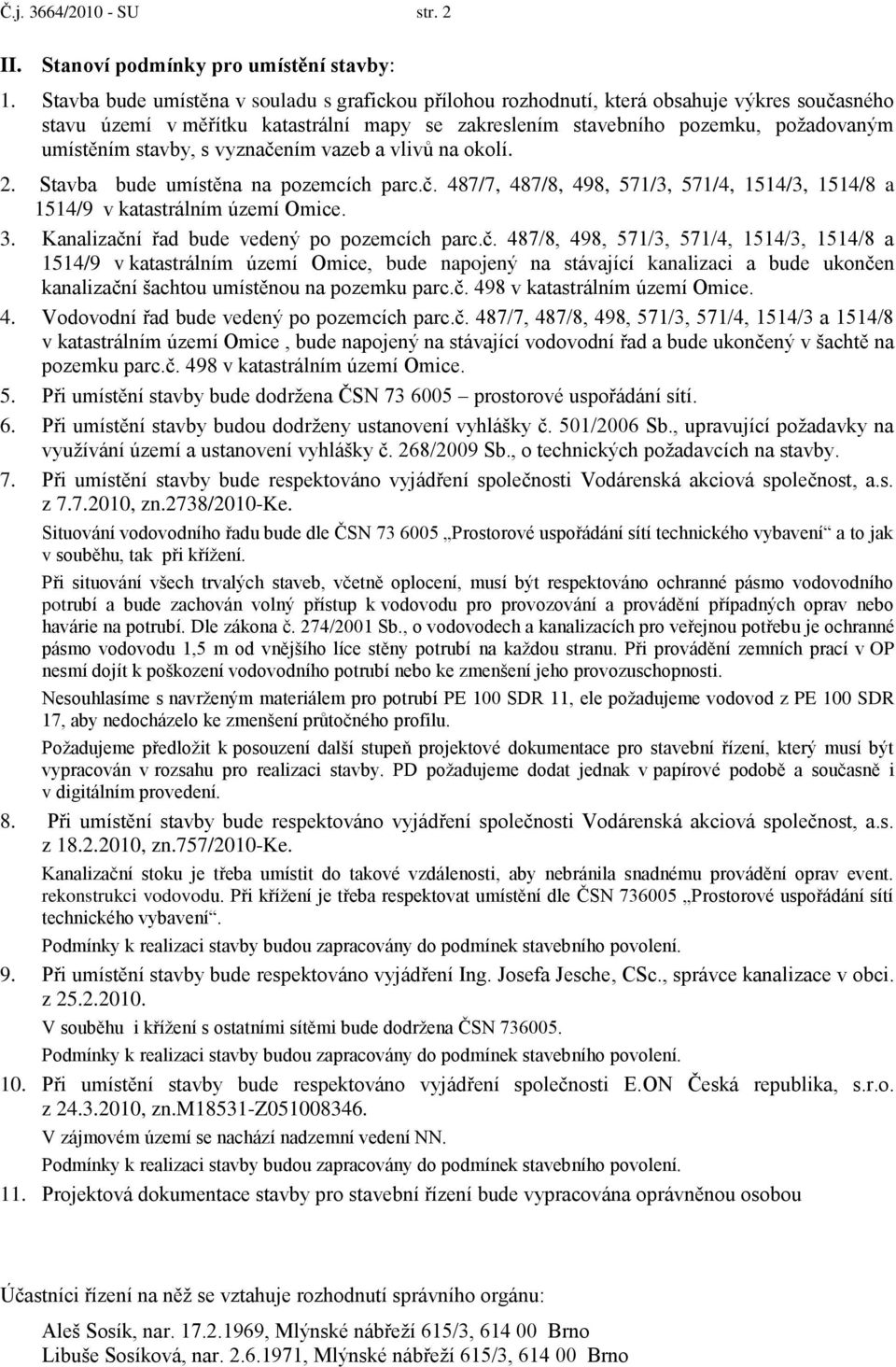 stavby, s vyznačením vazeb a vlivů na okolí. 2. Stavba bude umístěna na pozemcích parc.č. 487/7, 487/8, 498, 571/3, 571/4, 1514/3, 1514/8 a 1514/9 v katastrálním území Omice. 3.