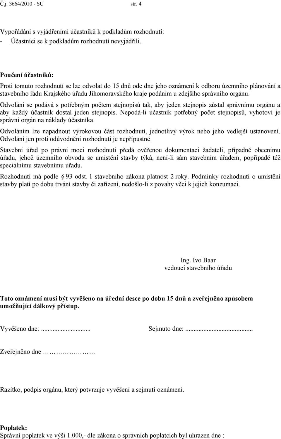 správního orgánu. Odvolání se podává s potřebným počtem stejnopisů tak, aby jeden stejnopis zůstal správnímu orgánu a aby kaţdý účastník dostal jeden stejnopis.