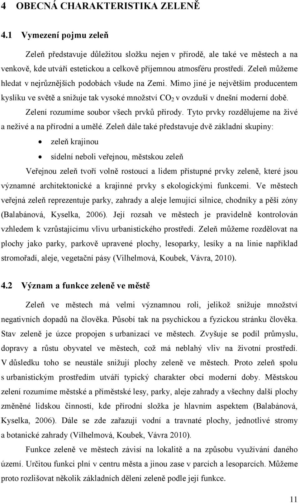 Zeleň můžeme hledat v nejrůznějších podobách všude na Zemi. Mimo jiné je největším producentem kyslíku ve světě a snižuje tak vysoké množství CO 2 v ovzduší v dnešní moderní době.