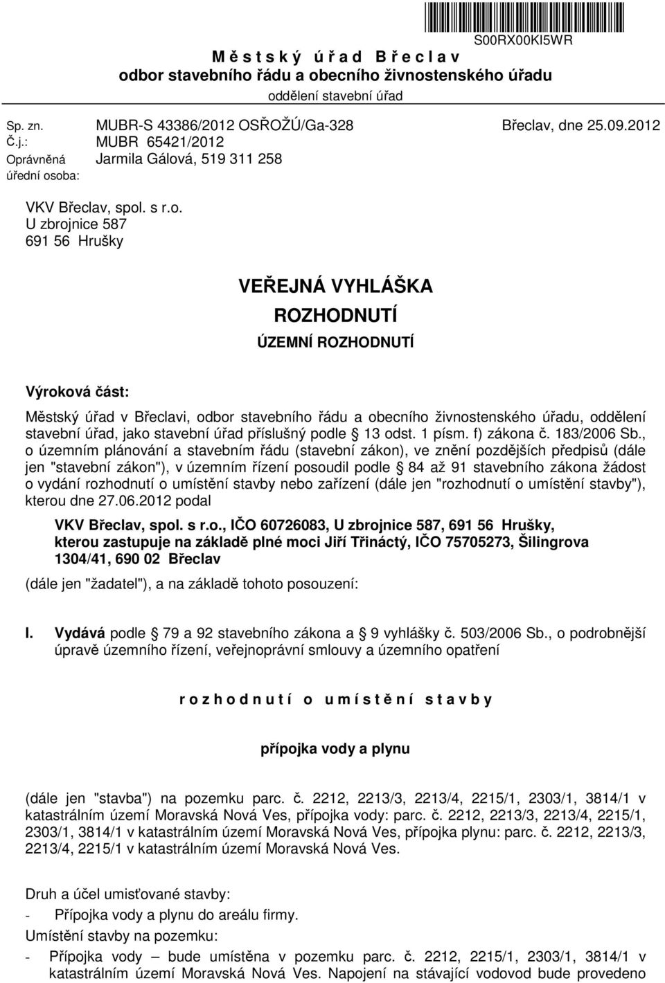 oba: MUBR-S 43386/2012 OSŘOŽÚ/Ga-328 MUBR 65421/2012 Jarmila Gálová, 519 311 258 Břeclav, dne 25.09.2012 VKV Břeclav, spol. s r.o. U zbrojnice 587 691 56 Hrušky VEŘEJNÁ VYHLÁŠKA ROZHODNUTÍ ÚZEMNÍ