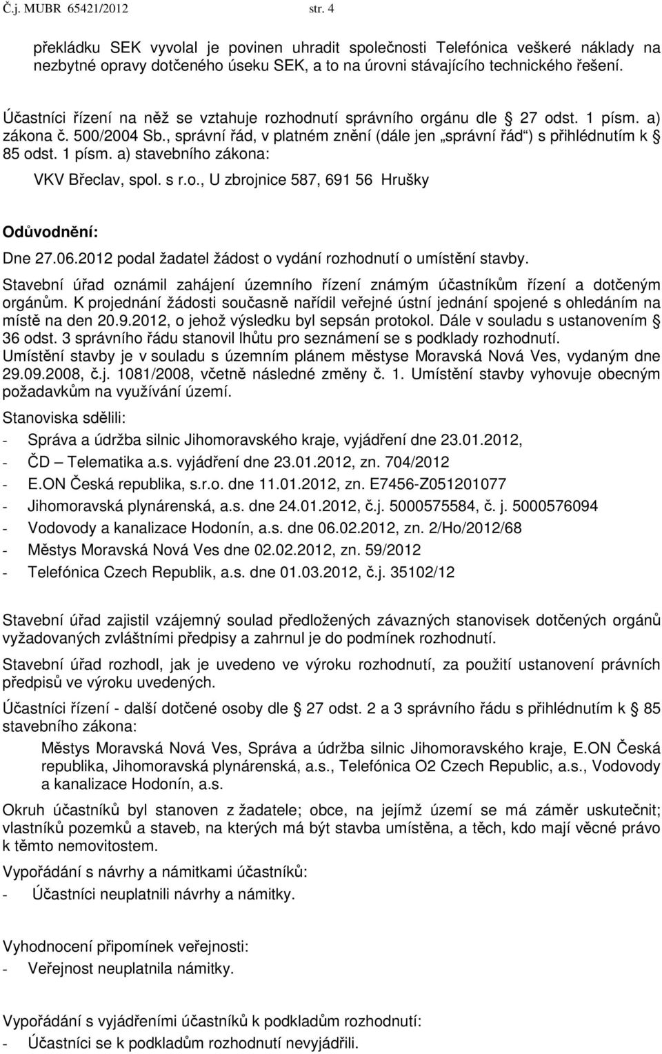 s r.o., U zbrojnice 587, 691 56 Hrušky Odůvodnění: Dne 27.06.2012 podal žadatel žádost o vydání rozhodnutí o umístění stavby.