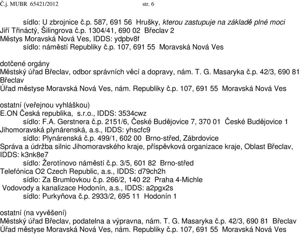 ON Česká republika, s.r.o., IDDS: 3534cwz sídlo: F.A. Gerstnera č.p. 2151/6, České Budějovice 7, 370 01 České Budějovice 1 Jihomoravská plynárenská, a.s., IDDS: yhscfc9 sídlo: Plynárenská č.p. 499/1, 602 00 Brno-střed, Zábrdovice Správa a údržba silnic Jihomoravského kraje, příspěvková organizace kraje, Oblast Břeclav, IDDS: k3nk8e7 sídlo: Žerotínovo náměstí č.