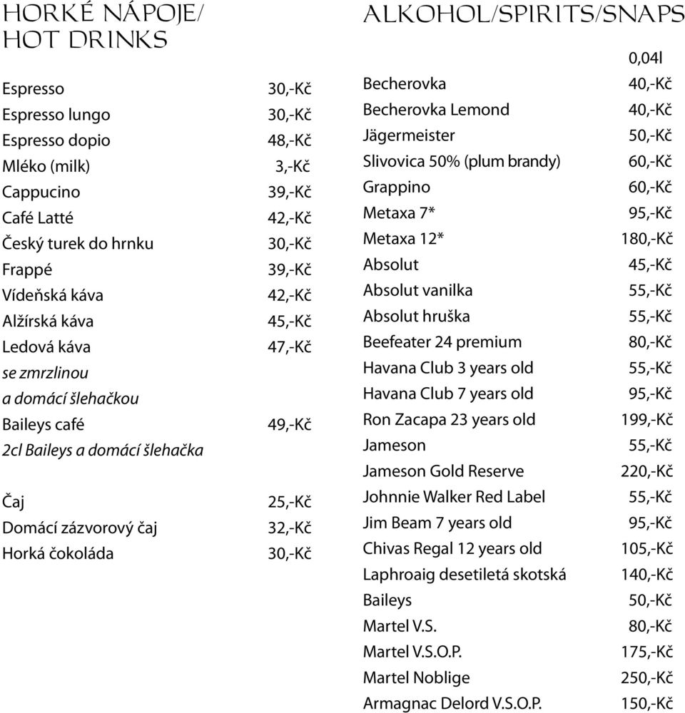 ALKOHOL/SPIRITS/SNAPS 0,04l Becherovka 40,-Kč Becherovka Lemond 40,-Kč Jägermeister 50,-Kč Slivovica 50% (plum brandy) 60,-Kč Grappino 60,-Kč Metaxa 7* 95,-Kč Metaxa 12* 180,-Kč Absolut 45,-Kč