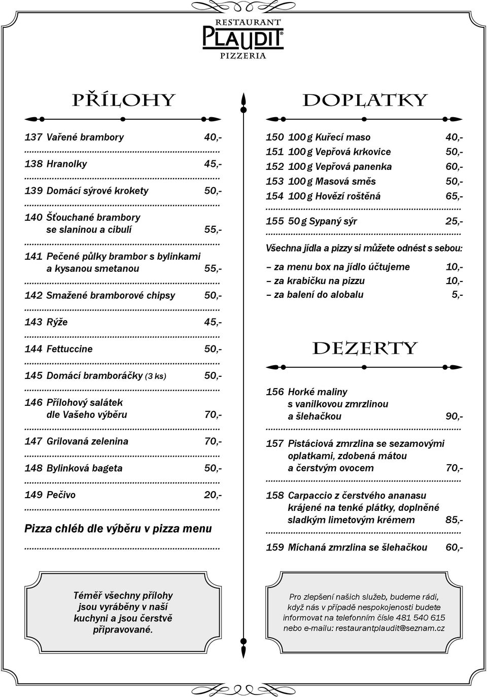 bageta 50,- 149 Pečivo 20,- Pizza chléb dle výběru v pizza menu 150 100 g Kuřecí maso 40,- 151 100 g Vepřová krkovice 50,- 152 100 g Vepřová panenka 60,- 153 100 g Masová směs 50,- 154 100 g Hovězí