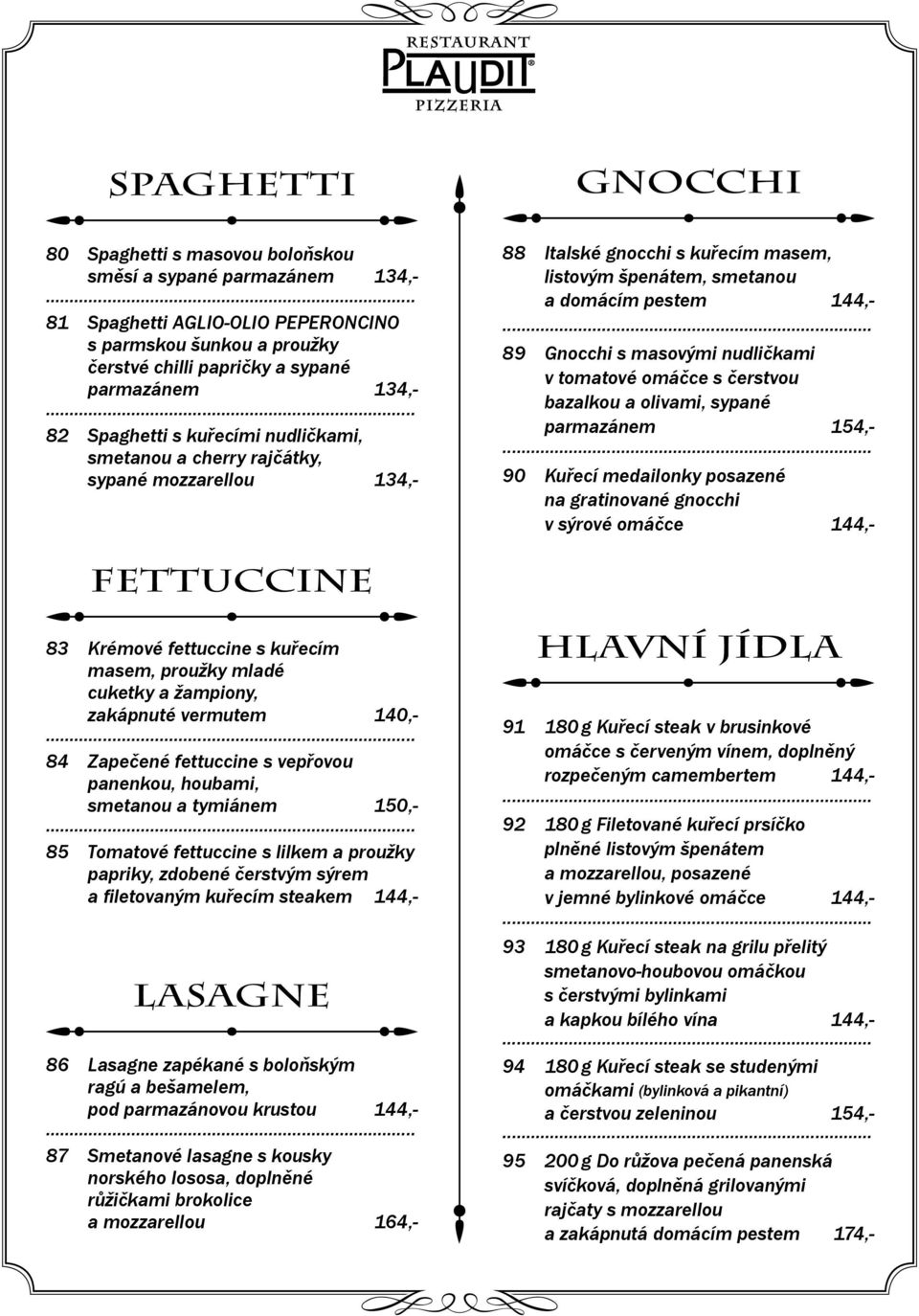 nudličkami v tomatové omáčce s čerstvou bazalkou a olivami, sypané parmazánem 154,- 90 Kuřecí medailonky posazené na gratinované gnocchi v sýrové omáčce 144,- Fettuccine 83 Krémové fettuccine s