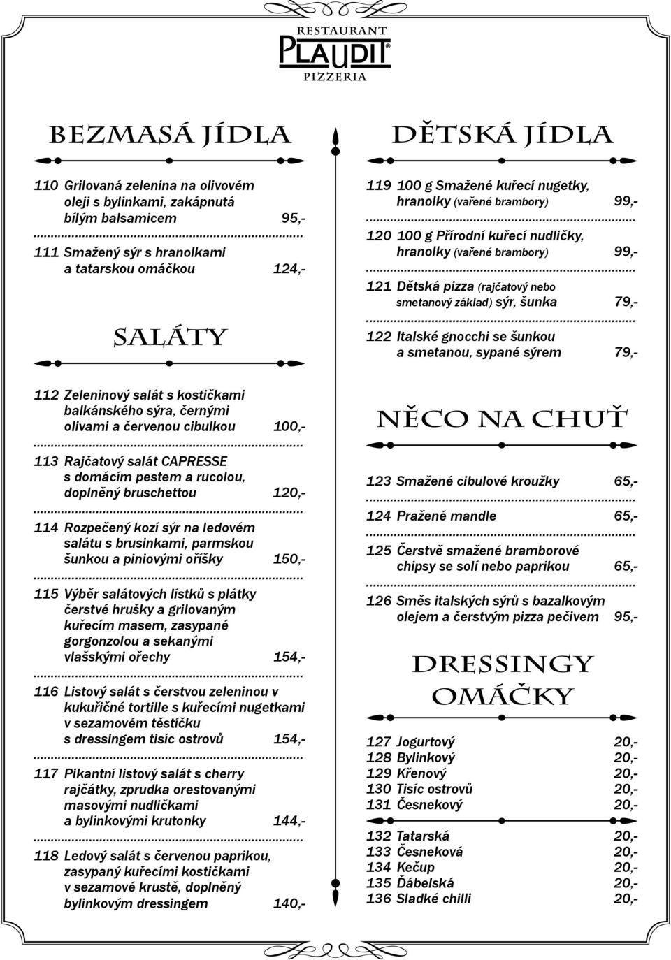 šunkou a smetanou, sypané sýrem 79,- 112 Zeleninový salát s kostičkami balkánského sýra, černými olivami a červenou cibulkou 100,- 113 Rajčatový salát CAPRESSE s domácím pestem a rucolou, doplněný
