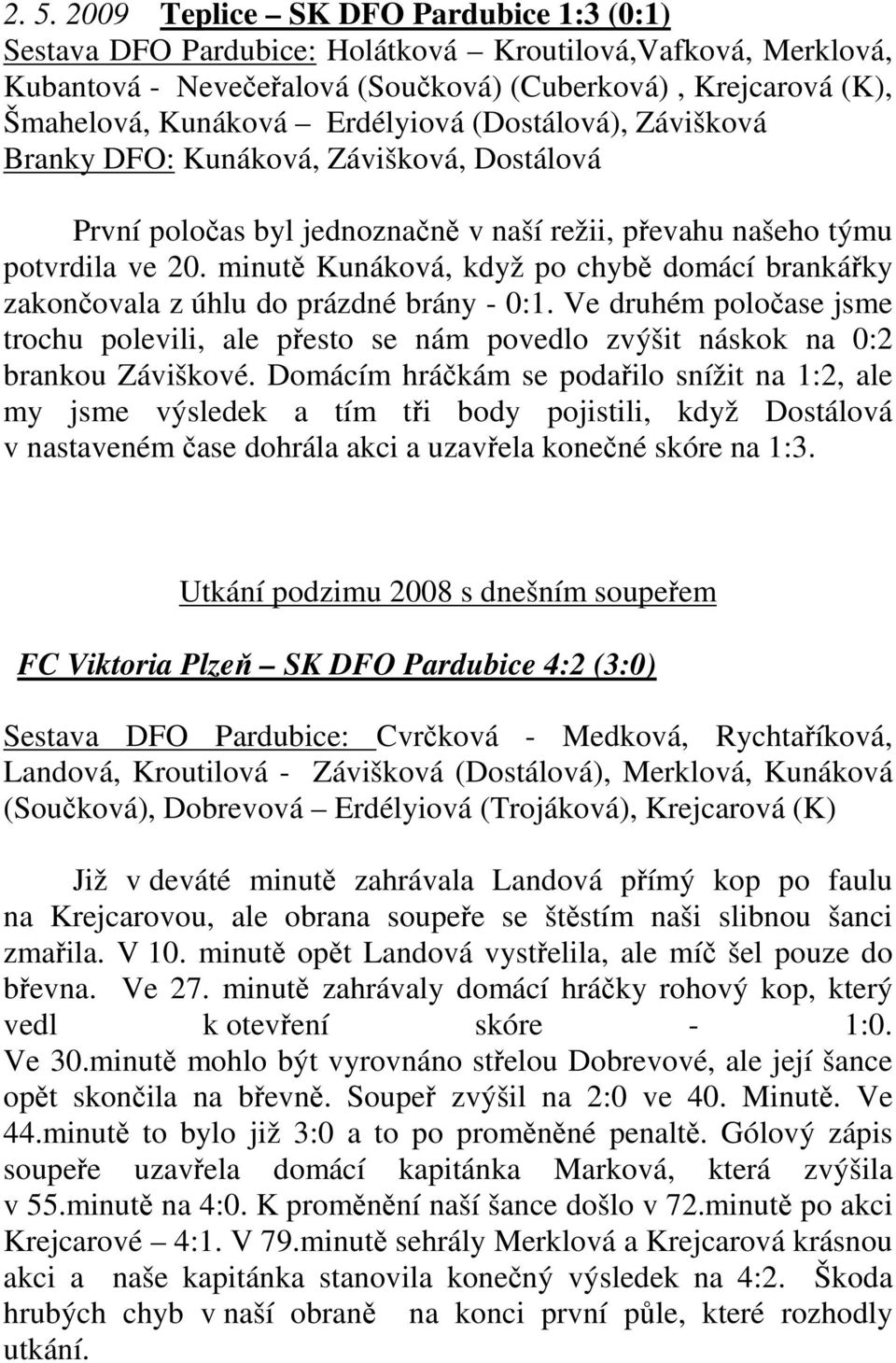 minutě Kunáková, když po chybě domácí brankářky zakončovala z úhlu do prázdné brány - 0:1. Ve druhém poločase jsme trochu polevili, ale přesto se nám povedlo zvýšit náskok na 0:2 brankou Záviškové.