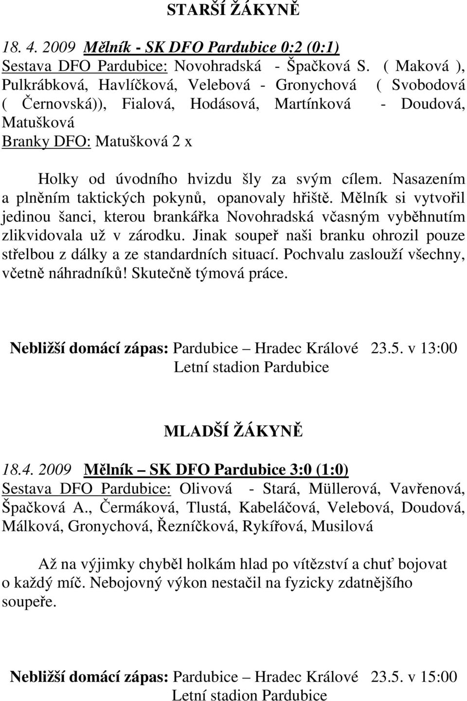 cílem. Nasazením a plněním taktických pokynů, opanovaly hřiště. Mělník si vytvořil jedinou šanci, kterou brankářka Novohradská včasným vyběhnutím zlikvidovala už v zárodku.