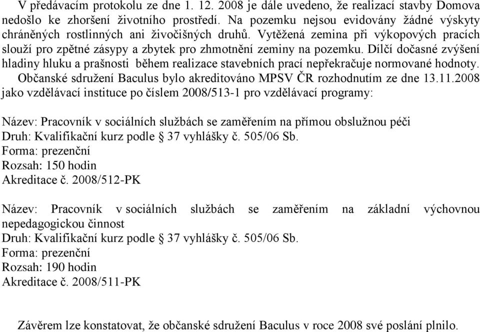 Dílčí dočasné zvýšení hladiny hluku a prašnosti během realizace stavebních prací nepřekračuje normované hodnoty. Občanské sdružení Baculus bylo akreditováno MPSV ČR rozhodnutím ze dne 13.11.