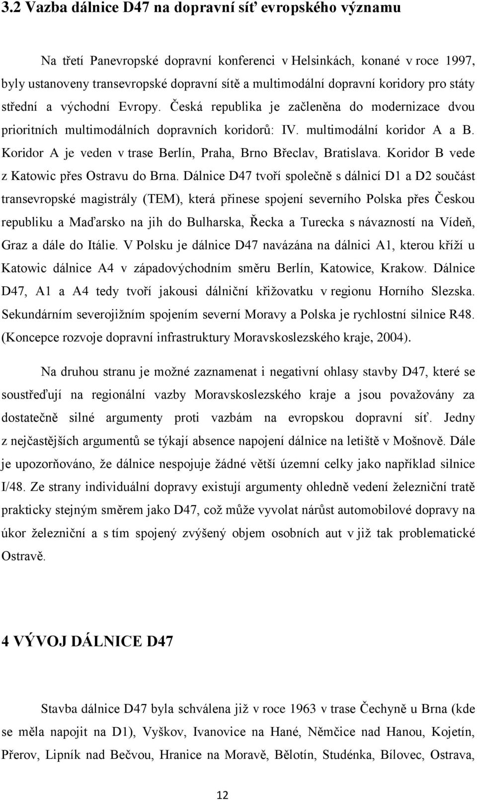 Koridor A je veden v trase Berlín, Praha, Brno Břeclav, Bratislava. Koridor B vede z Katowic přes Ostravu do Brna.