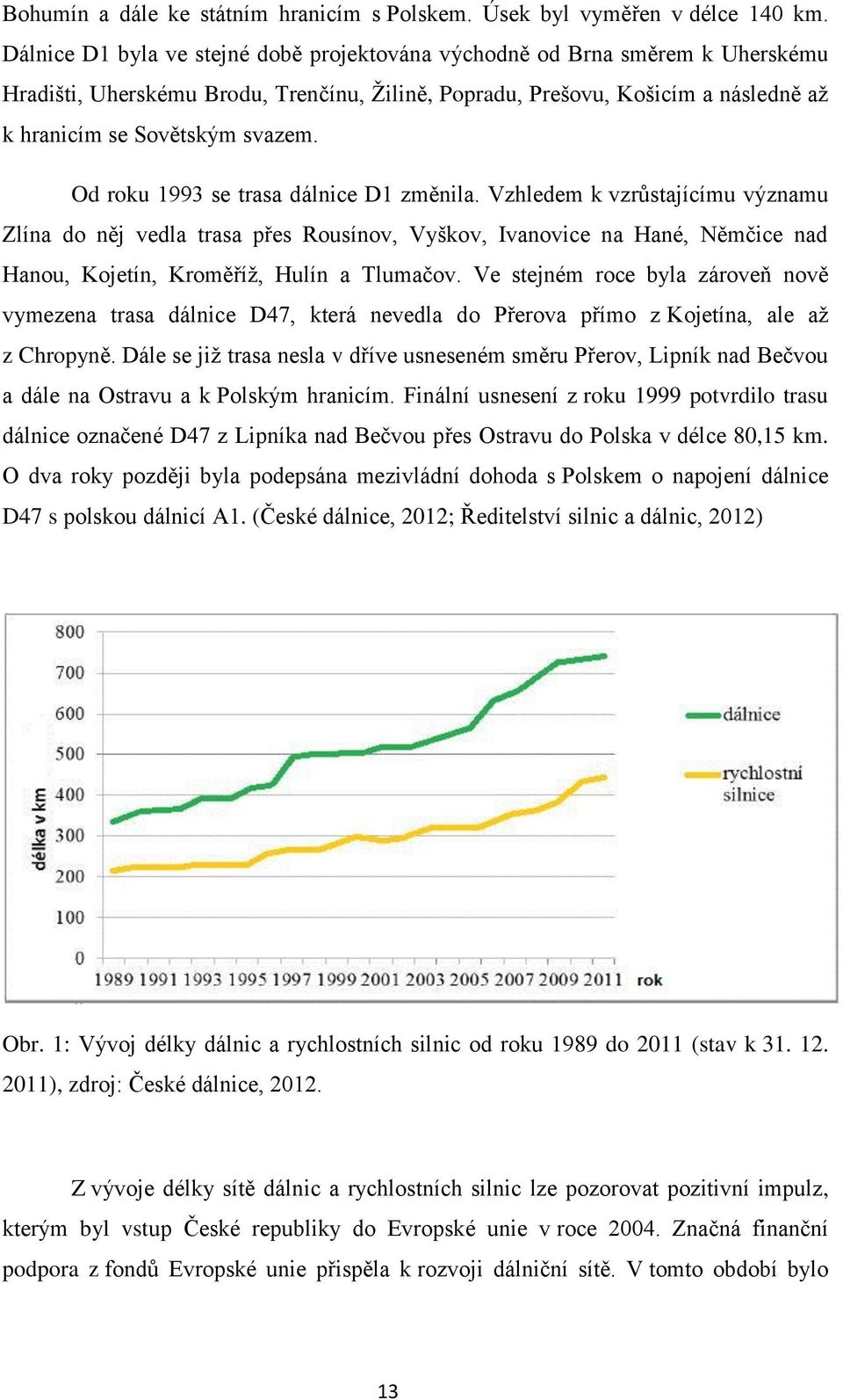 Od roku 1993 se trasa dálnice D1 změnila. Vzhledem k vzrůstajícímu významu Zlína do něj vedla trasa přes Rousínov, Vyškov, Ivanovice na Hané, Němčice nad Hanou, Kojetín, Kroměříž, Hulín a Tlumačov.