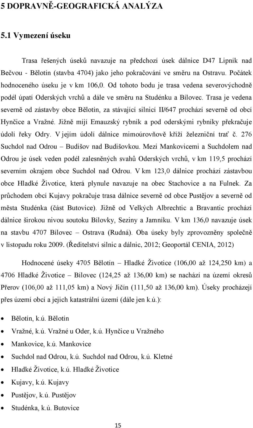 Trasa je vedena severně od zástavby obce Bělotín, za stávající silnicí II/647 prochází severně od obcí Hynčice a Vražné. Jižně míjí Emauzský rybník a pod oderskými rybníky překračuje údolí řeky Odry.