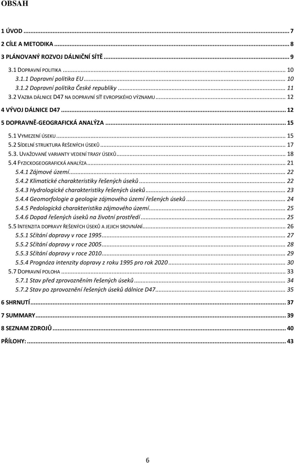 UVAŽOVANÉ VARIANTY VEDENÍ TRASY ÚSEKŮ... 18 5.4 FYZICKOGEOGRAFICKÁ ANALÝZA... 21 5.4.1 Zájmové území... 22 5.4.2 Klimatické charakteristiky řešených úseků... 22 5.4.3 Hydrologické charakteristiky řešených úseků.