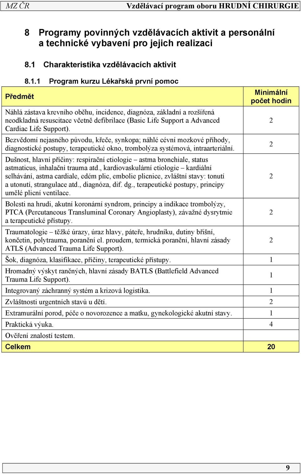 Support). Bezvědomí nejasného původu, křeče, synkopa; náhlé cévní mozkové příhody, diagnostické postupy, terapeutické okno, trombolýza systémová, intraarteriální.