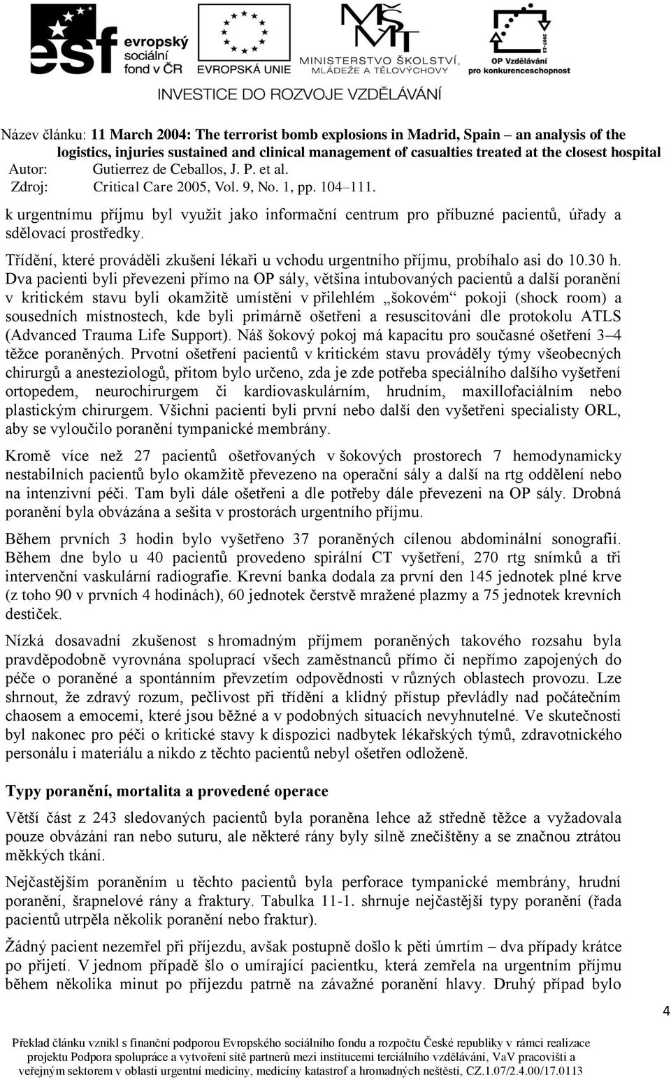 místnostech, kde byli primárně ošetřeni a resuscitováni dle protokolu ATLS (Advanced Trauma Life Support). Náš šokový pokoj má kapacitu pro současné ošetření 3 4 těžce poraněných.