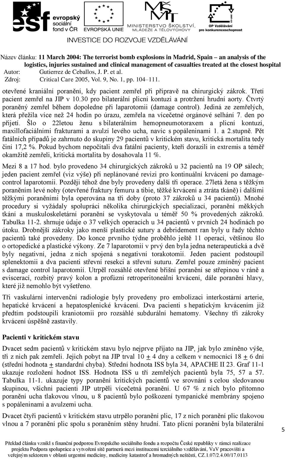 Šlo o 22letou ženu s bilaterálním hemopneumotoraxem a plicní kontuzí, maxillofaciálními frakturami a avulzí levého ucha, navíc s popáleninami 1. a 2.stupně.