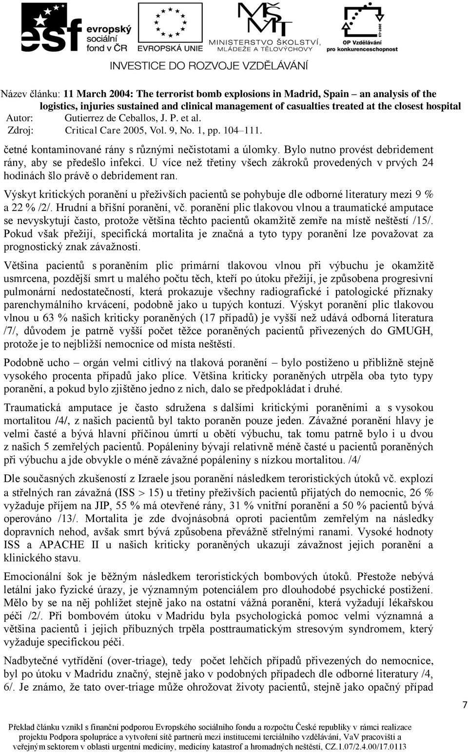 Hrudní a břišní poranění, vč. poranění plic tlakovou vlnou a traumatické amputace se nevyskytují často, protože většina těchto pacientů okamžitě zemře na místě neštěstí /15/.