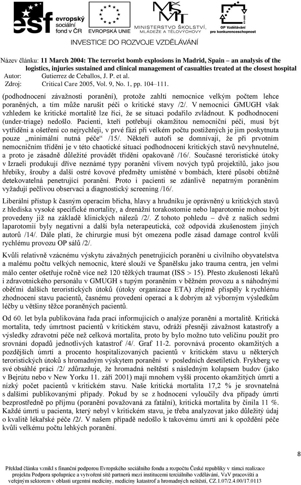 Pacienti, kteří potřebují okamžitou nemocniční péči, musí být vytříděni a ošetřeni co nejrychleji, v prvé fázi při velkém počtu postižených je jim poskytnuta pouze minimální nutná péče /15/.